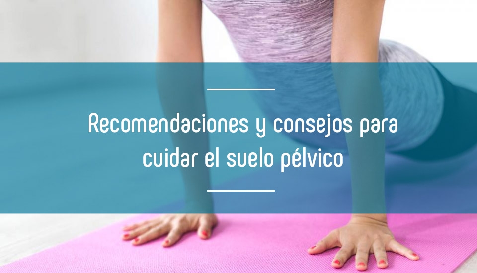 Recomendaciones y consejos para cuidar el suelo pélvico Recomendaciones y consejos para cuidar el suelo pélvico